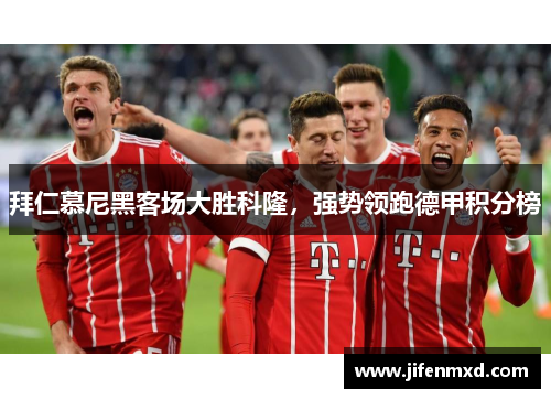 拜仁慕尼黑客场大胜科隆，强势领跑德甲积分榜