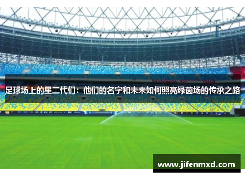 足球场上的星二代们：他们的名字和未来如何照亮绿茵场的传承之路