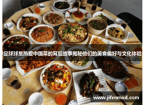 足球球星热爱中国菜的背后故事揭秘他们的美食偏好与文化体验