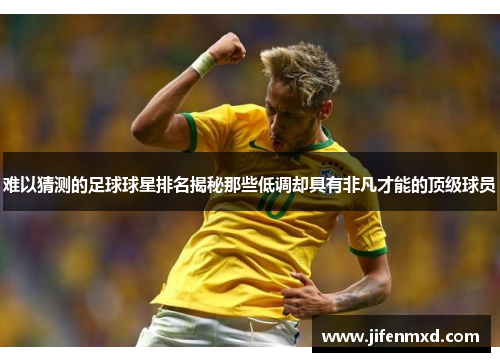 难以猜测的足球球星排名揭秘那些低调却具有非凡才能的顶级球员
