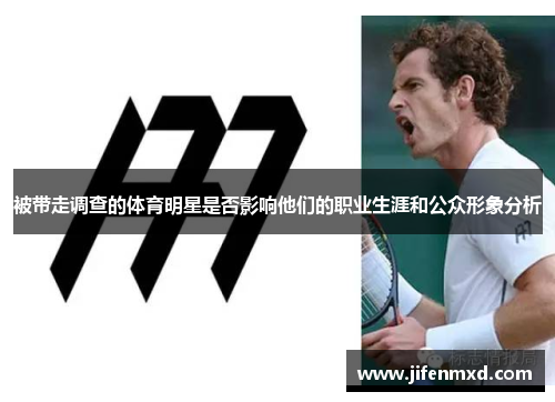 被带走调查的体育明星是否影响他们的职业生涯和公众形象分析